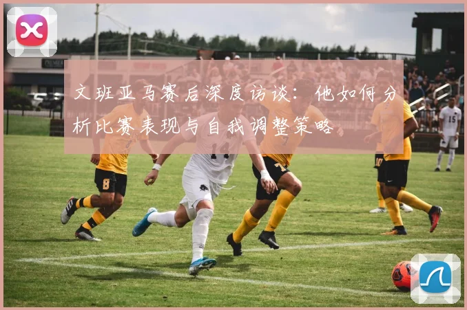 文班亚马赛后深度访谈：他如何分析比赛表现与自我调整策略