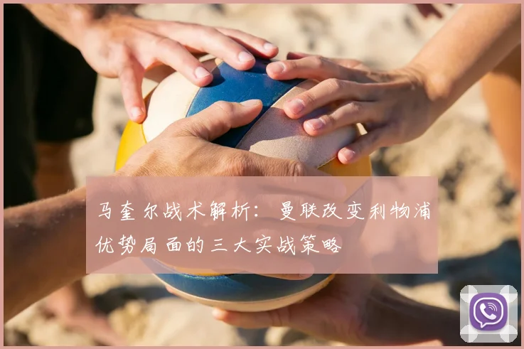 马奎尔战术解析：曼联改变利物浦优势局面的三大实战策略